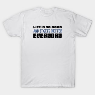 Life Is So Good And It Gets Better Everyday T-Shirt